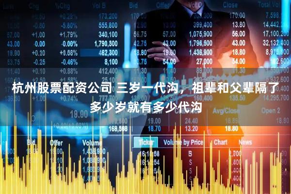 杭州股票配资公司 三岁一代沟，祖辈和父辈隔了多少岁就有多少代沟