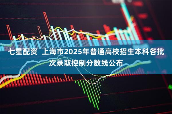 七星配资  上海市2025年普通高校招生本科各批次录取控制分数线公布