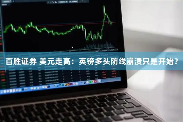 百胜证券 美元走高：英镑多头防线崩溃只是开始？