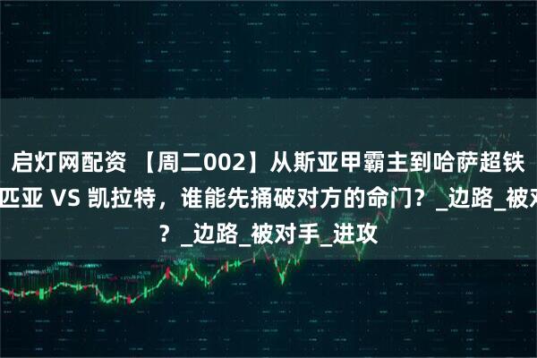 启灯网配资 【周二002】从斯亚甲霸主到哈萨超铁骑：奥林匹亚 VS 凯拉特，谁能先捅破对方的命门？_边路_被对手_进攻