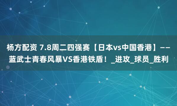 杨方配资 7.8周二四强赛【日本vs中国香港】——蓝武士青春风暴VS香港铁盾！_进攻_球员_胜利