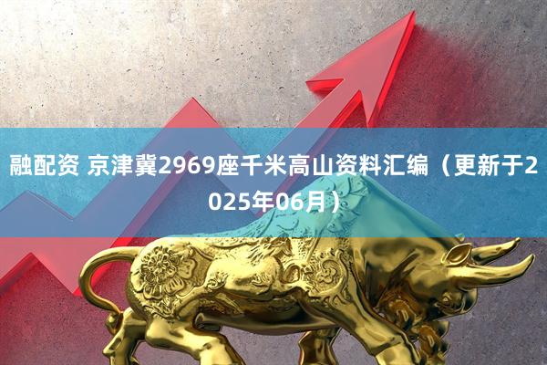 融配资 京津冀2969座千米高山资料汇编（更新于2025年06月）