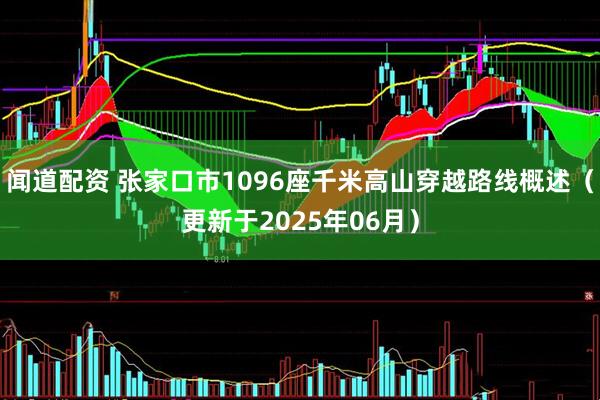 闻道配资 张家口市1096座千米高山穿越路线概述（更新于2025年06月）