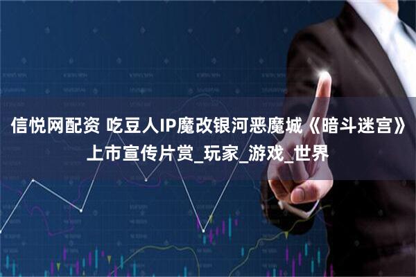 信悦网配资 吃豆人IP魔改银河恶魔城《暗斗迷宫》上市宣传片赏_玩家_游戏_世界