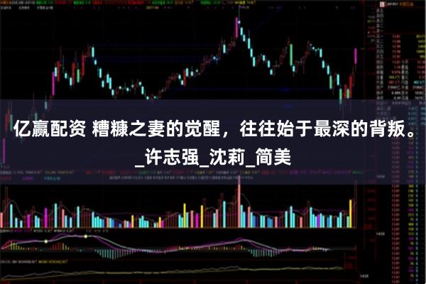 亿赢配资 糟糠之妻的觉醒，往往始于最深的背叛。_许志强_沈莉_简美
