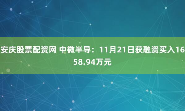 安庆股票配资网 中微半导：11月21日获融资买入1658.94万元