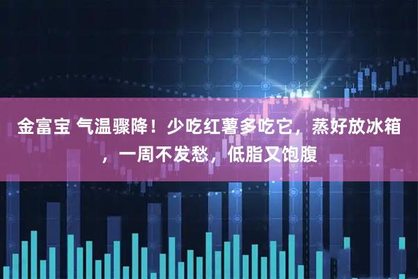 金富宝 气温骤降！少吃红薯多吃它，蒸好放冰箱，一周不发愁，低脂又饱腹