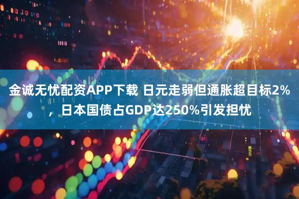 金诚无忧配资APP下载 日元走弱但通胀超目标2%,日本国债占GDP达250%引发担忧