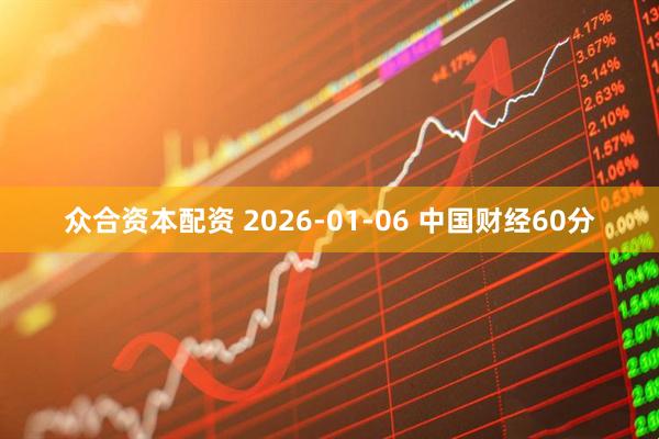 众合资本配资 2026-01-06 中国财经60分